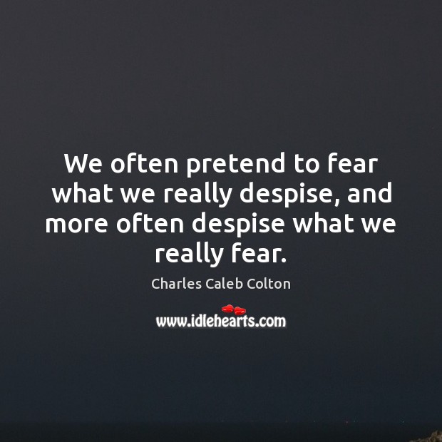 We often pretend to fear what we really despise, and more often Charles Caleb Colton Picture Quote