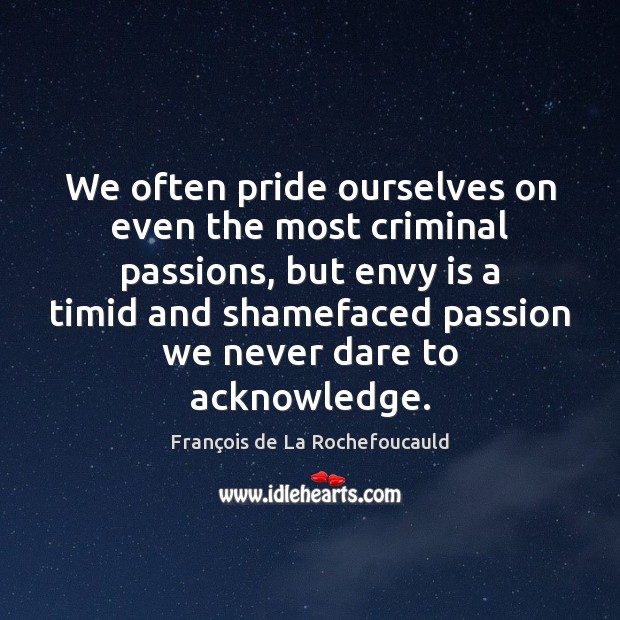 We often pride ourselves on even the most criminal passions, but envy Envy Quotes Image