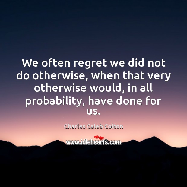 We often regret we did not do otherwise, when that very otherwise Charles Caleb Colton Picture Quote