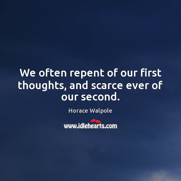 We often repent of our first thoughts, and scarce ever of our second. Horace Walpole Picture Quote