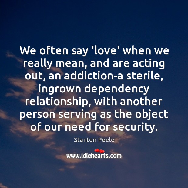 We often say ‘love’ when we really mean, and are acting out, Stanton Peele Picture Quote