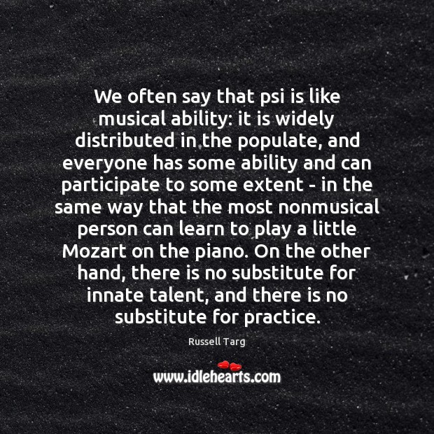 We often say that psi is like musical ability: it is widely Image