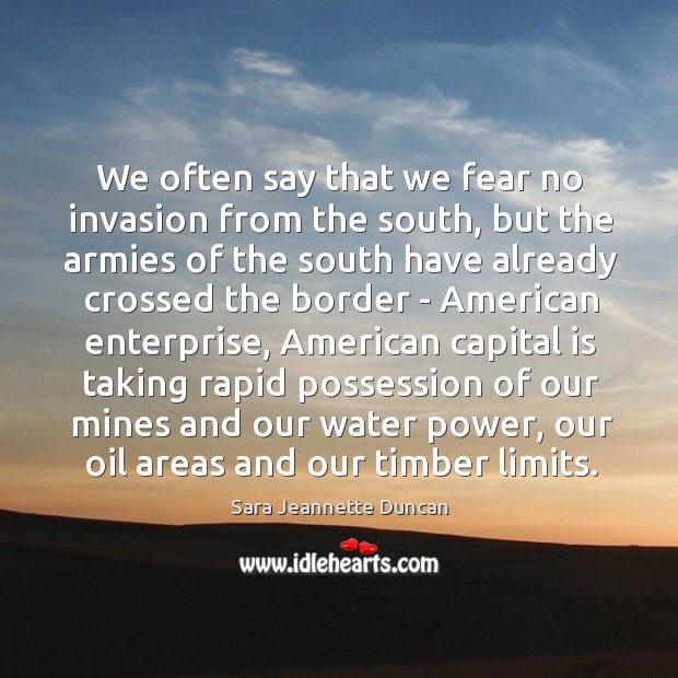 We often say that we fear no invasion from the south, but Sara Jeannette Duncan Picture Quote