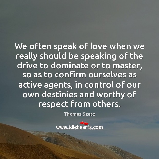 We often speak of love when we really should be speaking of Thomas Szasz Picture Quote