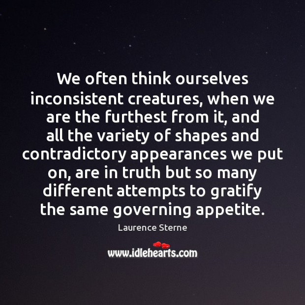 We often think ourselves inconsistent creatures, when we are the furthest from Laurence Sterne Picture Quote