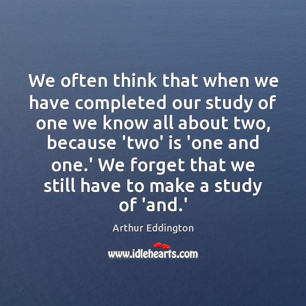 We often think that when we have completed our study of one Arthur Eddington Picture Quote