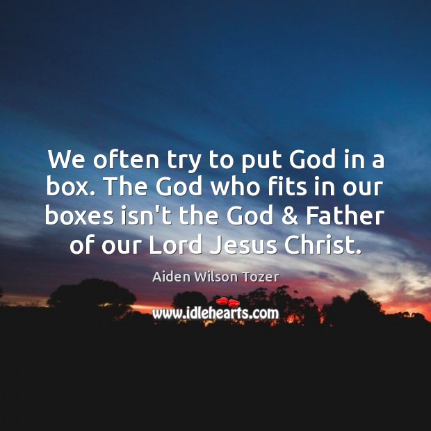 We often try to put God in a box. The God who Aiden Wilson Tozer Picture Quote