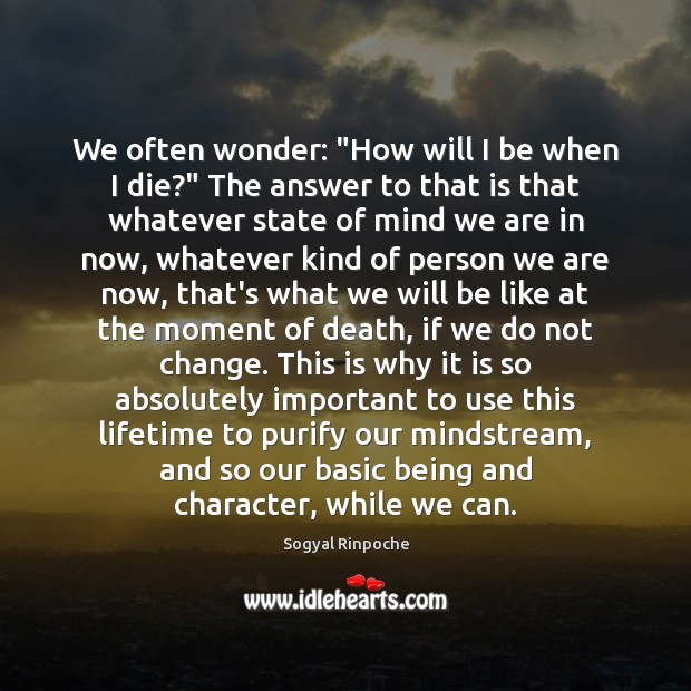 We often wonder: “How will I be when I die?” The answer Sogyal Rinpoche Picture Quote