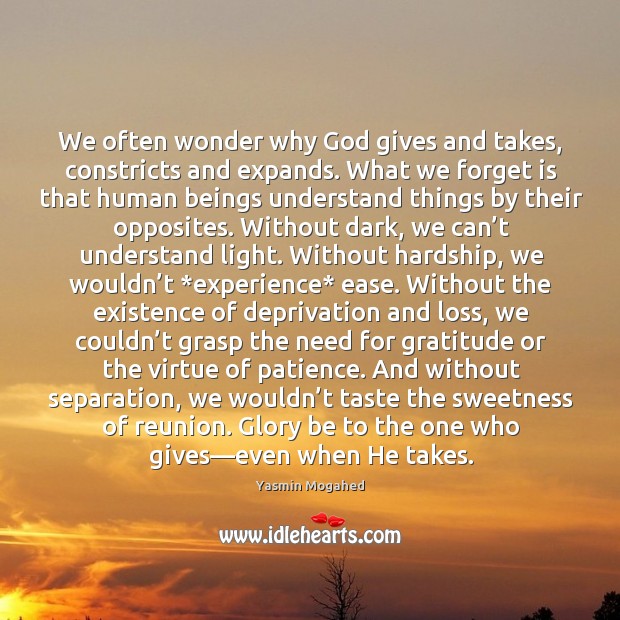 We often wonder why God gives and takes, constricts and expands. What Yasmin Mogahed Picture Quote