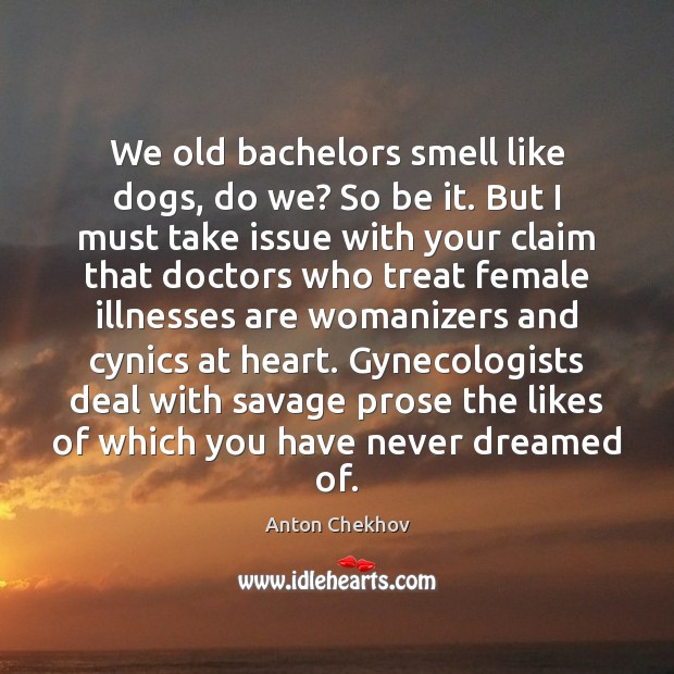 We old bachelors smell like dogs, do we? So be it. But Anton Chekhov Picture Quote
