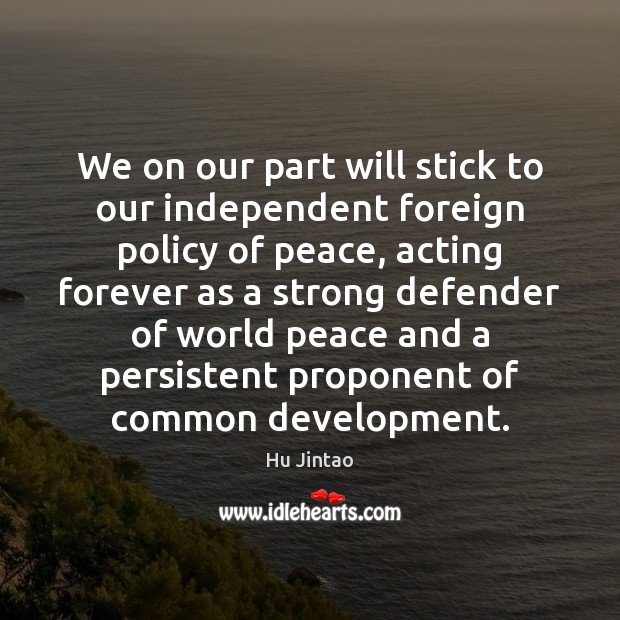 We on our part will stick to our independent foreign policy of Hu Jintao Picture Quote