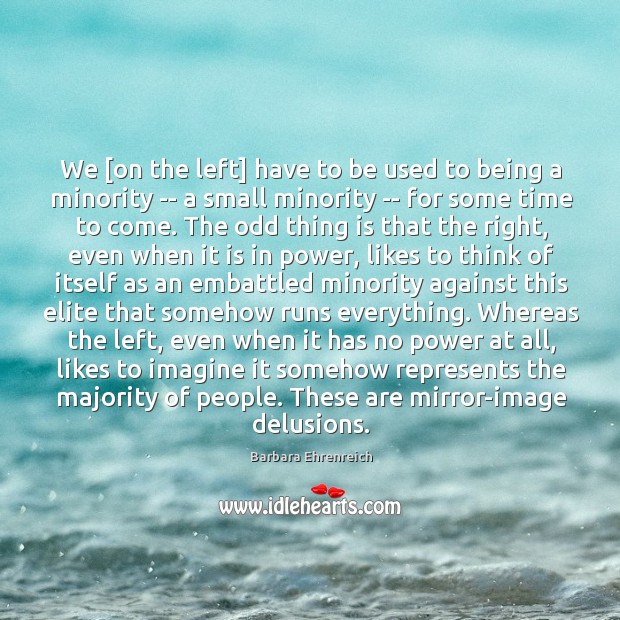 We [on the left] have to be used to being a minority Barbara Ehrenreich Picture Quote