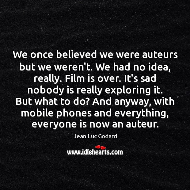 We once believed we were auteurs but we weren’t. We had no Jean Luc Godard Picture Quote