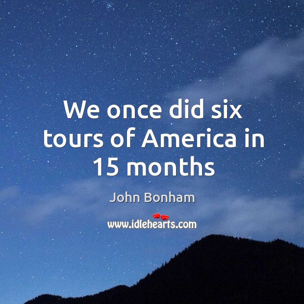 We once did six tours of america in 15 months John Bonham Picture Quote