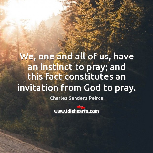 We, one and all of us, have an instinct to pray; and Charles Sanders Peirce Picture Quote