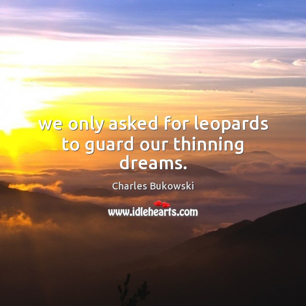 We only asked for leopards to guard our thinning dreams. Charles Bukowski Picture Quote