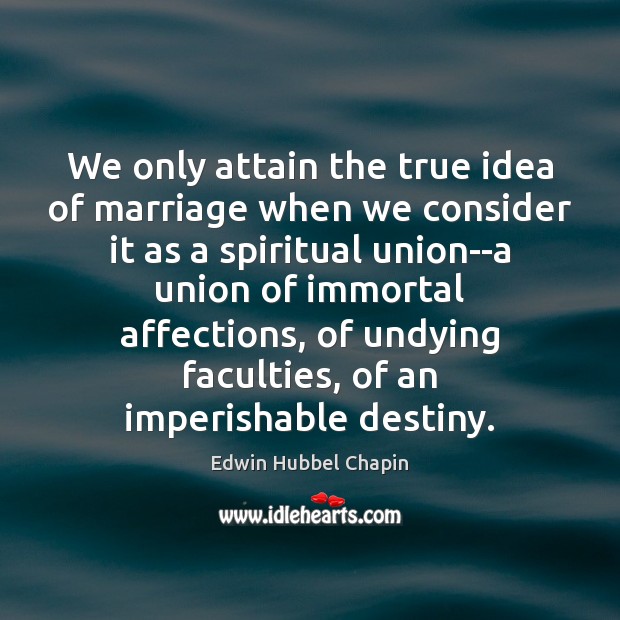 We only attain the true idea of marriage when we consider it Edwin Hubbel Chapin Picture Quote