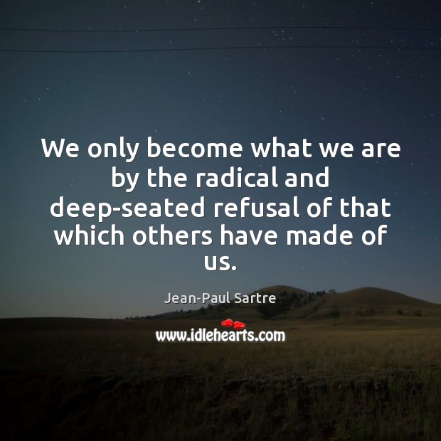 We only become what we are by the radical and deep-seated refusal Image