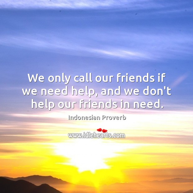 We only call our friends if we need help, and we don’t help our friends in need. Indonesian Proverbs Image