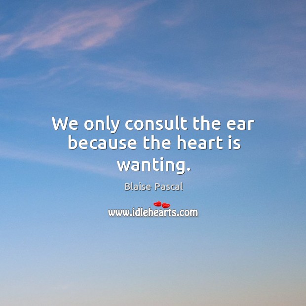 We only consult the ear because the heart is wanting. Image