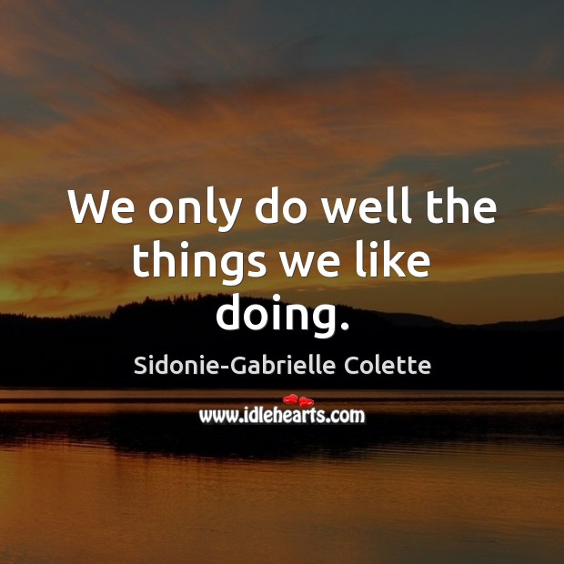 We only do well the things we like doing. Sidonie-Gabrielle Colette Picture Quote