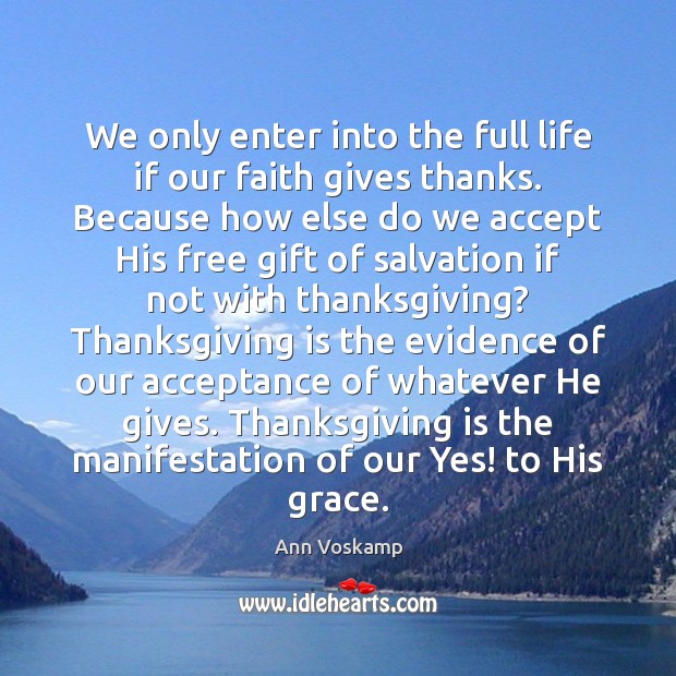 We only enter into the full life if our faith gives thanks. Ann Voskamp Picture Quote