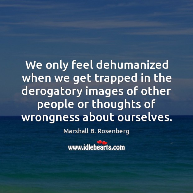 We only feel dehumanized when we get trapped in the derogatory images Marshall B. Rosenberg Picture Quote