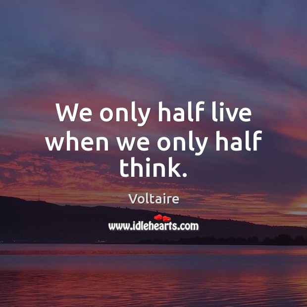 We only half live when we only half think. Voltaire Picture Quote