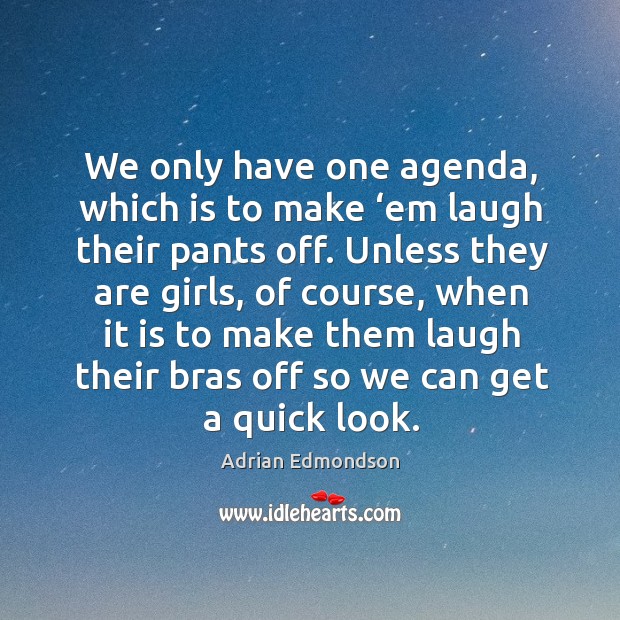 We only have one agenda, which is to make ‘em laugh their pants off. Adrian Edmondson Picture Quote