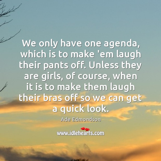 We only have one agenda, which is to make ’em laugh their Image