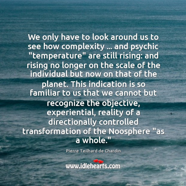 We only have to look around us to see how complexity … and Pierre Teilhard de Chardin Picture Quote