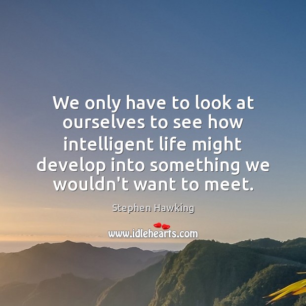 We only have to look at ourselves to see how intelligent life Stephen Hawking Picture Quote