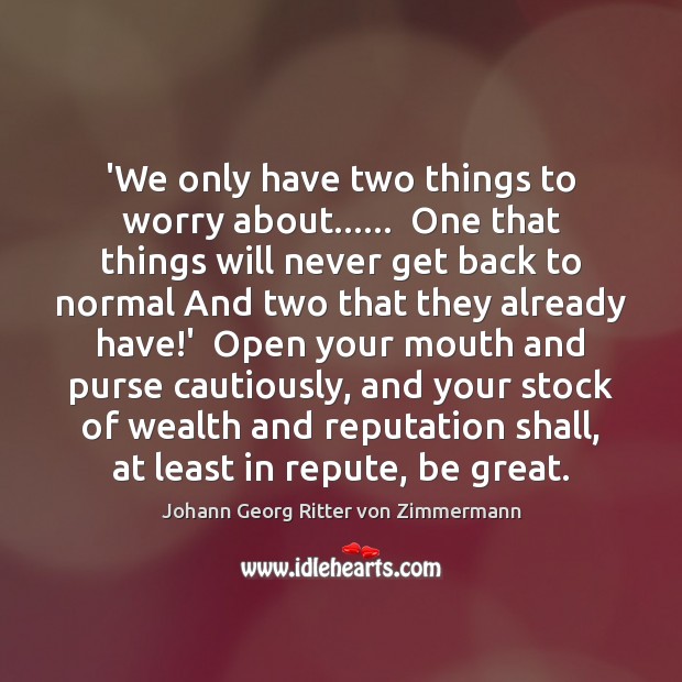 ‘We only have two things to worry about……  One that things will Johann Georg Ritter von Zimmermann Picture Quote