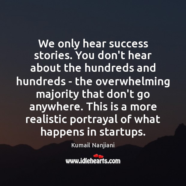 We only hear success stories. You don’t hear about the hundreds and Kumail Nanjiani Picture Quote