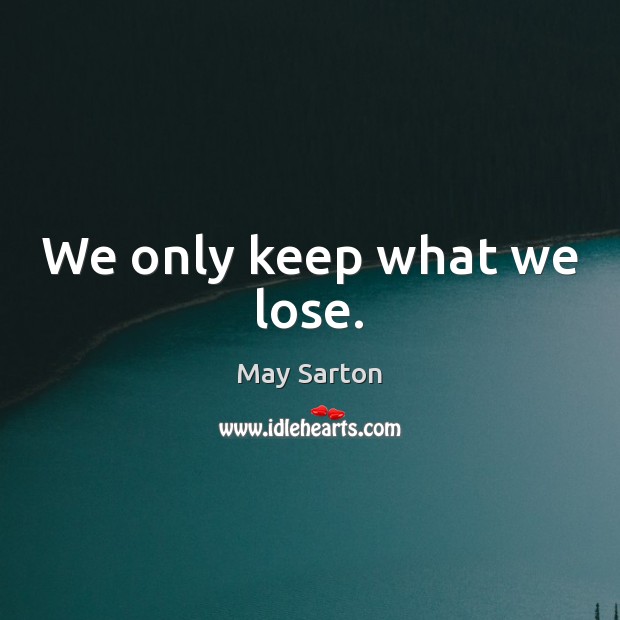 We only keep what we lose. May Sarton Picture Quote