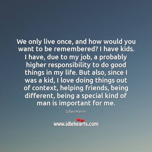 We only live once, and how would you want to be remembered? Gilles Marini Picture Quote