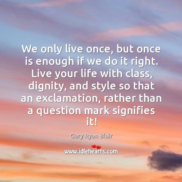 We only live once, but once is enough if we do it right. Gary Ryan Blair Picture Quote