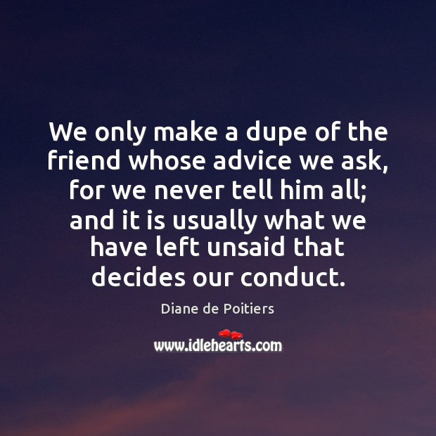 We only make a dupe of the friend whose advice we ask, Diane de Poitiers Picture Quote