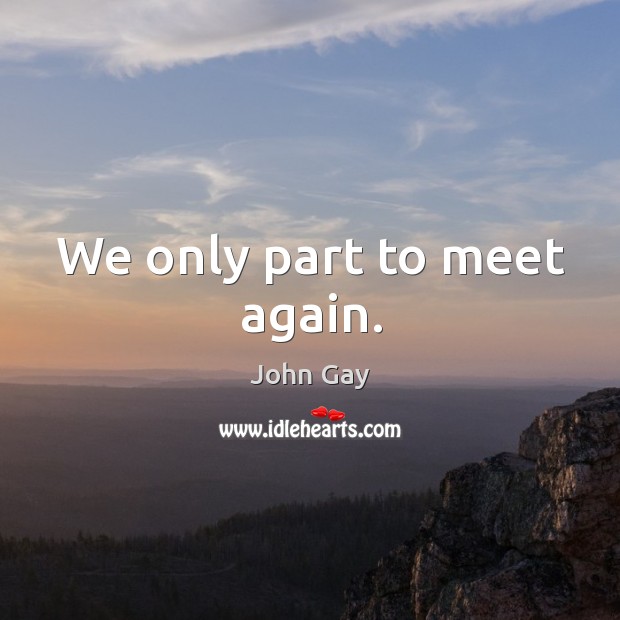 We only part to meet again. John Gay Picture Quote
