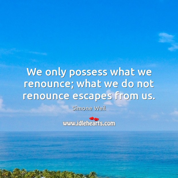 We only possess what we renounce; what we do not renounce escapes from us. Image