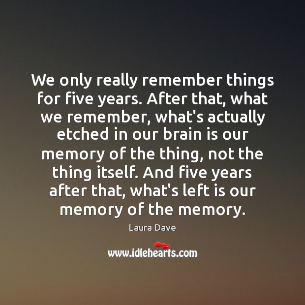 We only really remember things for five years. After that, what we Image