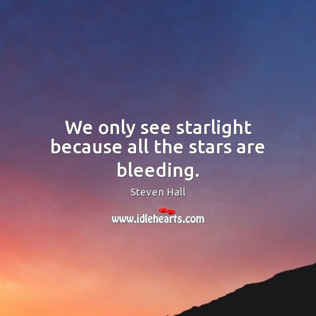We only see starlight because all the stars are bleeding. Steven Hall Picture Quote