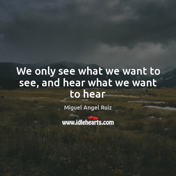 We only see what we want to see, and hear what we want to hear Miguel Angel Ruiz Picture Quote