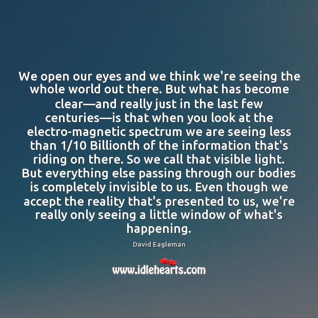 We open our eyes and we think we’re seeing the whole world David Eagleman Picture Quote