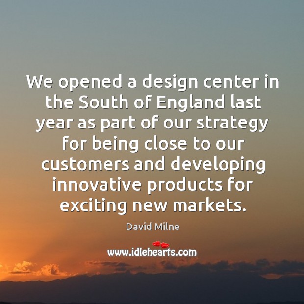 We opened a design center in the South of England last year David Milne Picture Quote