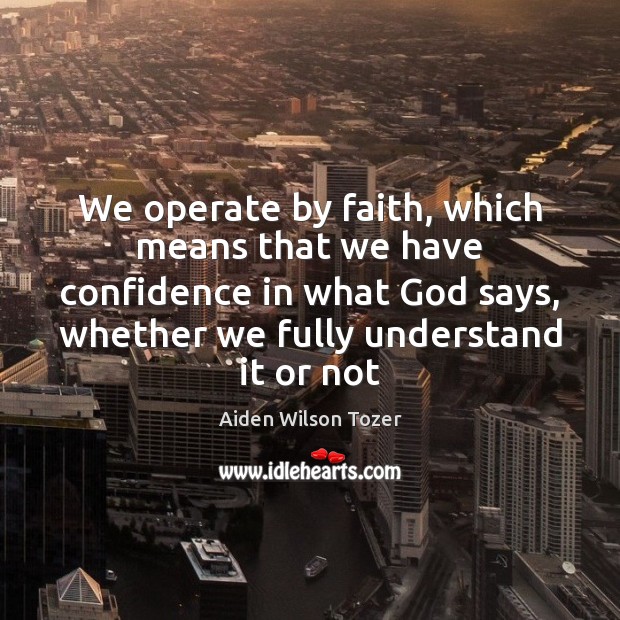 We operate by faith, which means that we have confidence in what Image