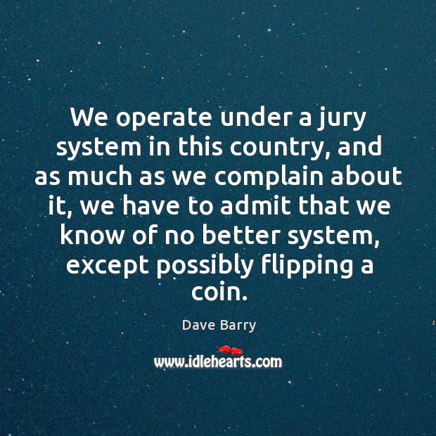 We operate under a jury system in this country, and as much as we complain about it Image