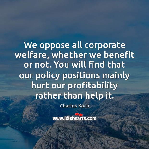 We oppose all corporate welfare, whether we benefit or not. You will Hurt Quotes Image