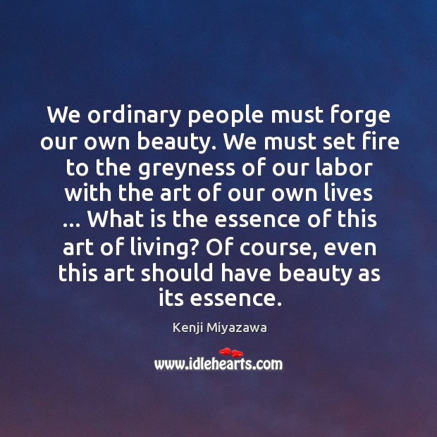 We ordinary people must forge our own beauty. We must set fire Kenji Miyazawa Picture Quote
