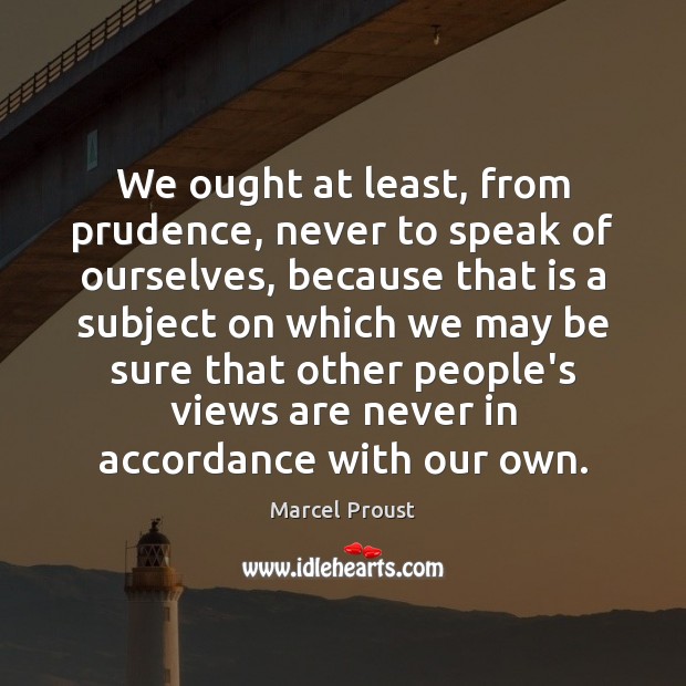We ought at least, from prudence, never to speak of ourselves, because Marcel Proust Picture Quote